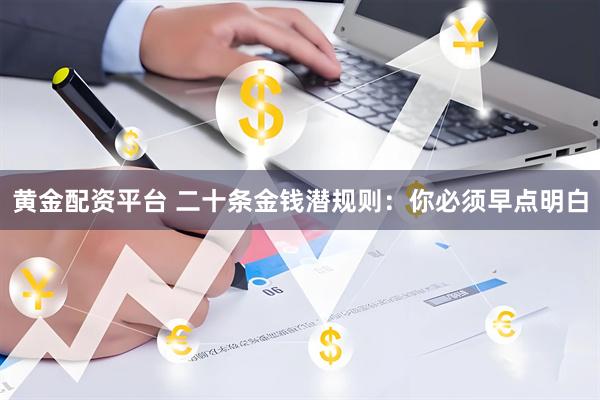 黄金配资平台 二十条金钱潜规则：你必须早点明白