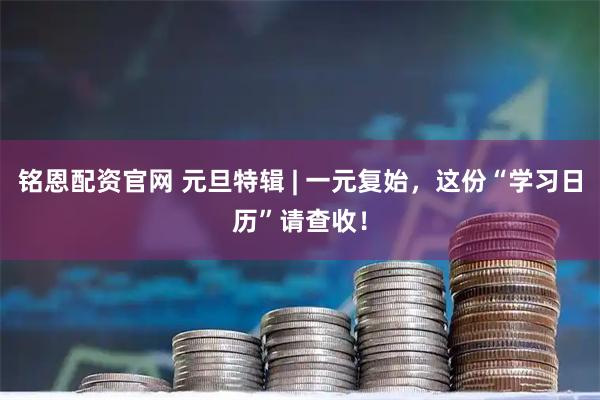 铭恩配资官网 元旦特辑 | 一元复始，这份“学习日历”请查收！