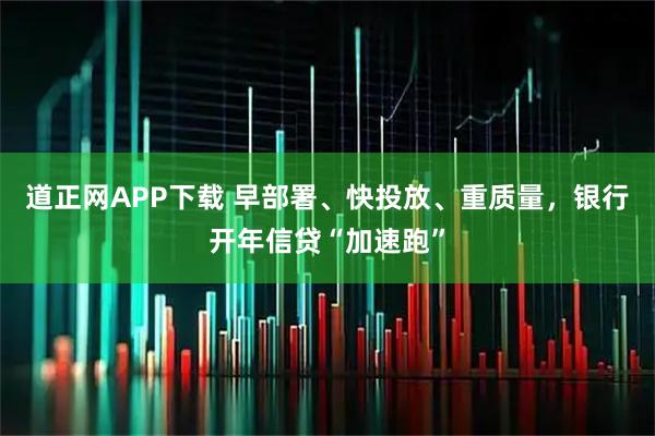 道正网APP下载 早部署、快投放、重质量，银行开年信贷“加速跑”