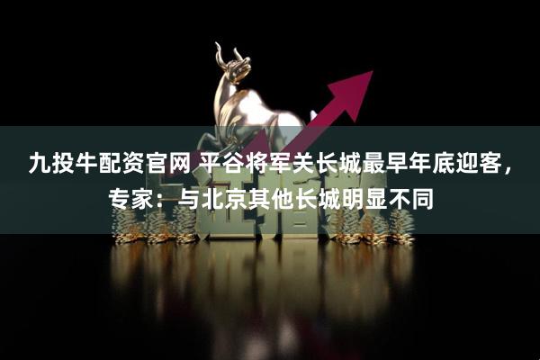 九投牛配资官网 平谷将军关长城最早年底迎客，专家：与北京其他长城明显不同