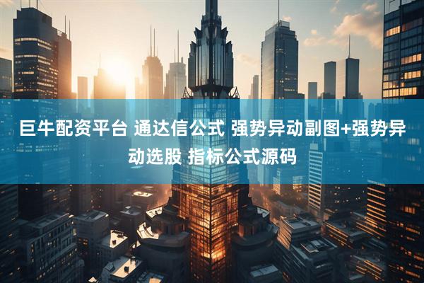 巨牛配资平台 通达信公式 强势异动副图+强势异动选股 指标公式源码