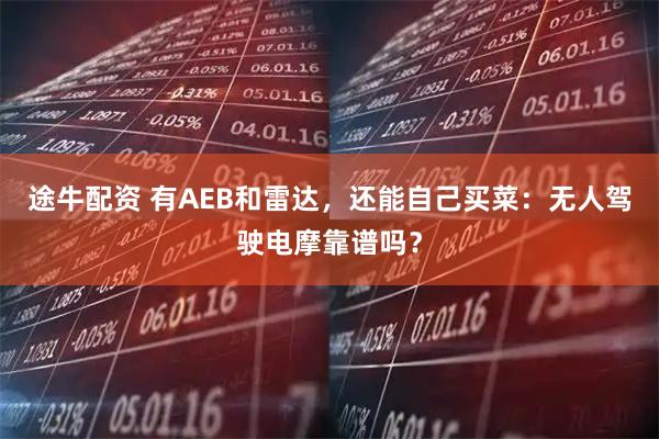 途牛配资 有AEB和雷达，还能自己买菜：无人驾驶电摩靠谱吗？