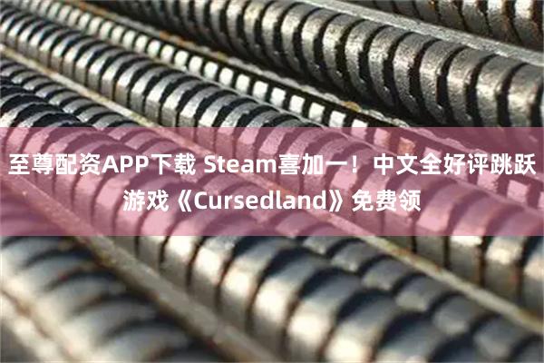 至尊配资APP下载 Steam喜加一！中文全好评跳跃游戏《Cursedland》免费领