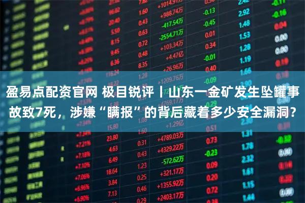 盈易点配资官网 极目锐评丨山东一金矿发生坠罐事故致7死，涉嫌“瞒报”的背后藏着多少安全漏洞？