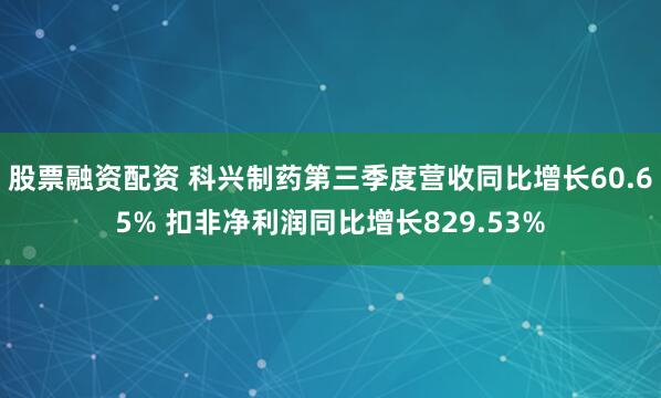 股票融资配资 科兴制药第三季度营收同比增长60.65% 扣非净利润同比增长829.53%