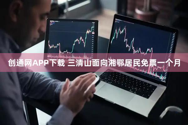 创通网APP下载 三清山面向湘鄂居民免票一个月
