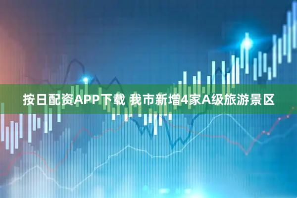 按日配资APP下载 我市新增4家A级旅游景区