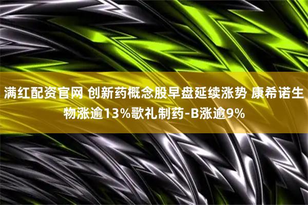 满红配资官网 创新药概念股早盘延续涨势 康希诺生物涨逾13%歌礼制药-B涨逾9%